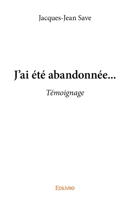 J'ai été abandonnée... - Jacques-Jean Save - Editions Edilivre