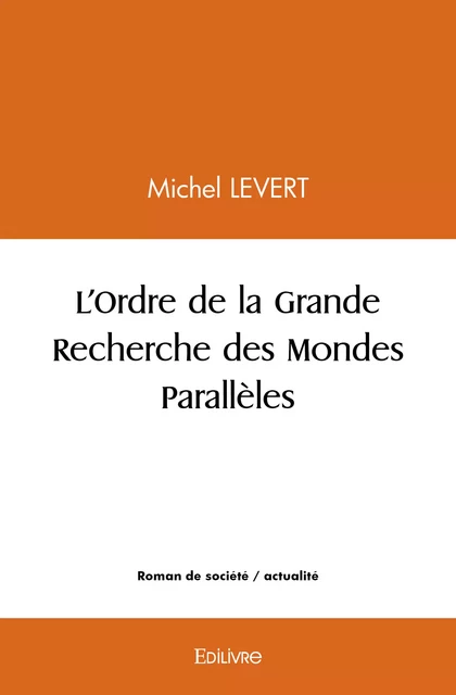 L'Ordre de la Grande Recherche des Mondes Parallèles - Michel Levert - Editions Edilivre