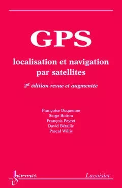 GPS : localisation et navigation par satellites - Françoise Duquenne, Serge Botton, François Peyret, Pascal Willis, David Bétaille - Hermes Science Publications