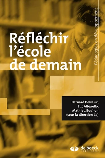 Réfléchir l'école de demain - Luc Albarello, Mathieu Bouhon, Bernard Delvaux - De Boeck Supérieur