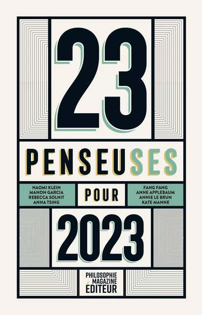 23 penseuses pour 2023 - Manon Garcia, Naomi Klein, Fang Fang, Sophie Grace Chappell, Anne Applebaum, Monique Dagnaud, Ruth Chang, Véronique Nahoum-Grappe, Rebecca Solnit, Anna Tsing, Olesya Khromeychuk, Annie le Brun, Sara Liao, Rose Luqiu, Marylin Maeso - Philo Editions