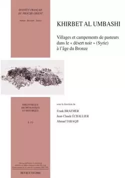 Khirbet al Umbashi. Villages et campements de pasteurs dans le "désert noir" (Syrie) à l’âge du Bronze - Frank Braemer, Jean-Claude Échallier, Ahmad Taraqji - Presses de l’Ifpo