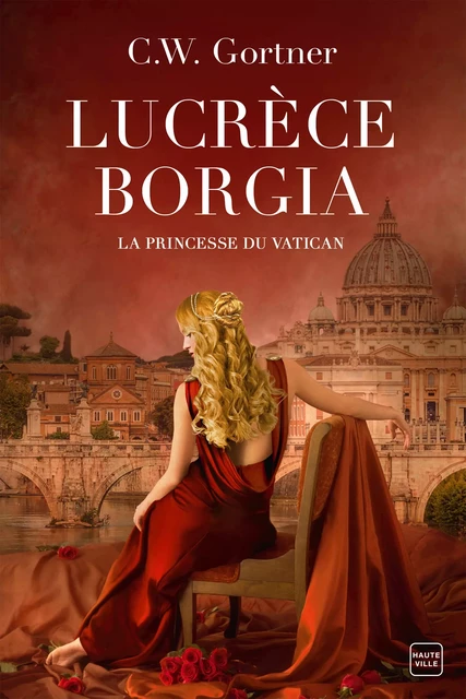 Lucrèce Borgia : La Princesse du Vatican - C.W. Gortner - Hauteville