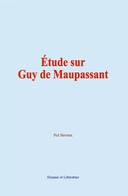 Étude sur Guy de Maupassant - Pol Neveux - Editions Homme et Litterature