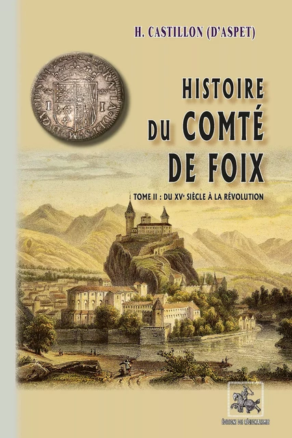 Histoire du Comté de Foix (T2 : du XVe siècle à la Révolution) - H. Castillon d'Aspet - Editions des Régionalismes