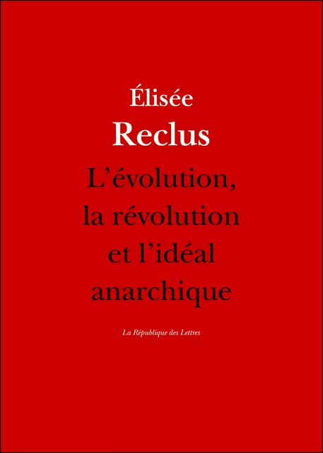 L'évolution, la révolution et l'idéal anarchique - Élisée Reclus - République des Lettres