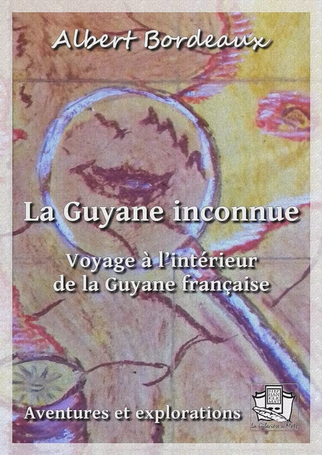 La Guyane inconnue - Albert Bordeaux - La Gibecière à Mots