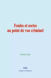 Foules et sectes au point de vue criminel