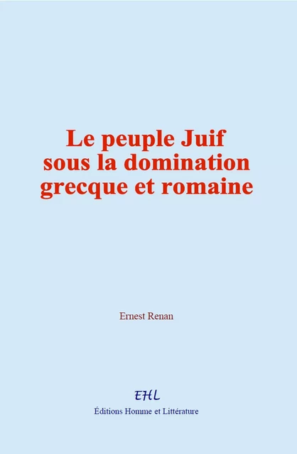 Le peuple Juif sous la domination grecque et romaine - Ernest Renan - Editions Homme et Litterature