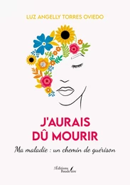 J'aurais dû mourir – Ma maladie : un chemin de guérison