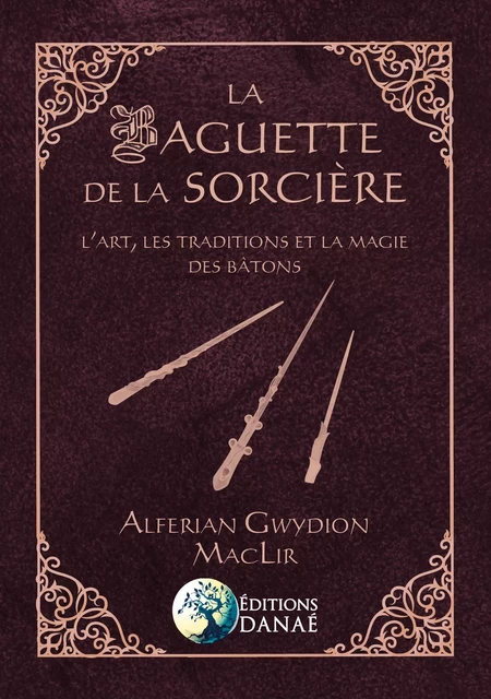 La baguette de la sorcière - L'art, les traditions et la magie des bâtons - Alferian Gwydion Maclir - Editions Danaé