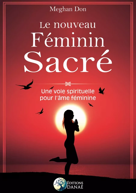 Le nouveau féminin sacré - Une voie spirituelle pour l'âme féminine - Meghan Don - Editions Danaé