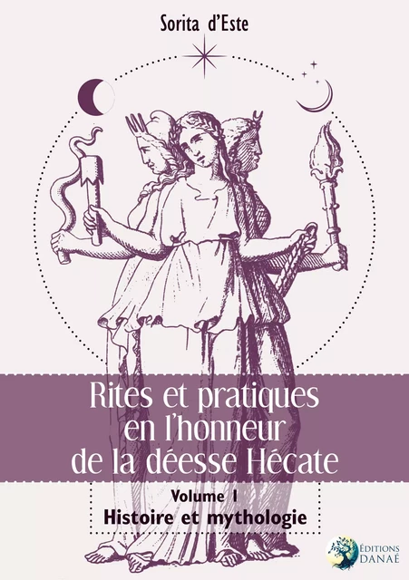 Rites et pratique en l'honneur de la déesse Hécate - Tome 1 : Histoire et mythologie - Sorita d'Este - Editions Danaé