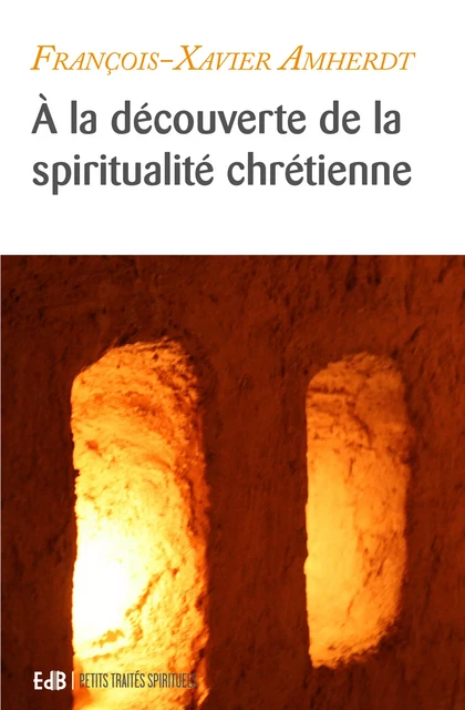 À la découverte de la spiritualité chrétienne - François-Xavier Amherdt - Editions des Béatitudes