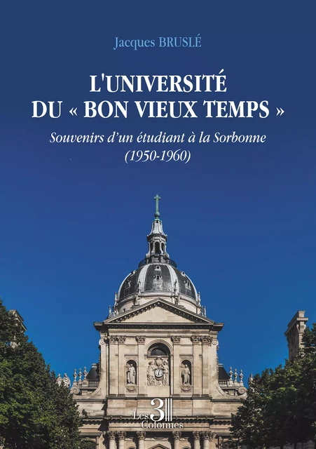 L'université du « Bon vieux temps » - Souvenirs d’un étudiant à la Sorbonne (1950-1960) - Jacques Brusle - Éditions les 3 colonnes