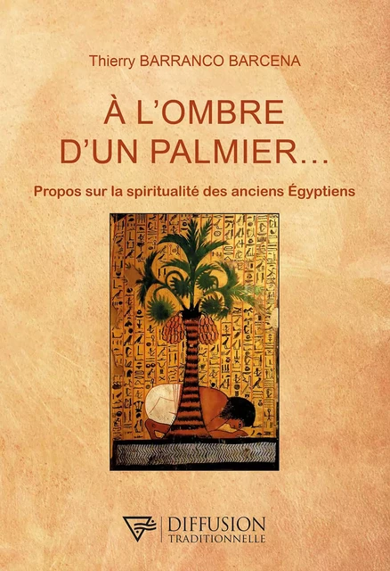 A l'ombre d'un palmier... - Propos sur la spiritualité des anciens Egyptiens - Thierry Barranco Barcena - Diffusion Traditionnelle