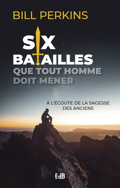 Six batailles que tout homme doit mener - Bill Perkins - Editions des Béatitudes