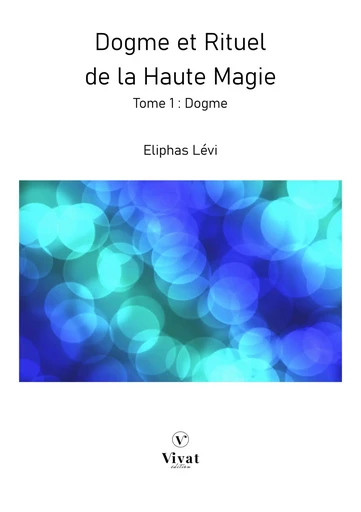 Dogme et Rituel de la Haute Magie - Tome 1 : Dogme - Lévi Éliphas - LES EDITIONS VIVAT