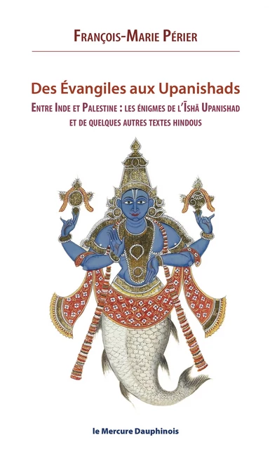 Des Evangiles aux Upanishads - Entre Inde et Palestine les énigmes de l'Isha Upanishads et de quelques autres textes hindous - François-Marie Périer - Le Mercure Dauphinois