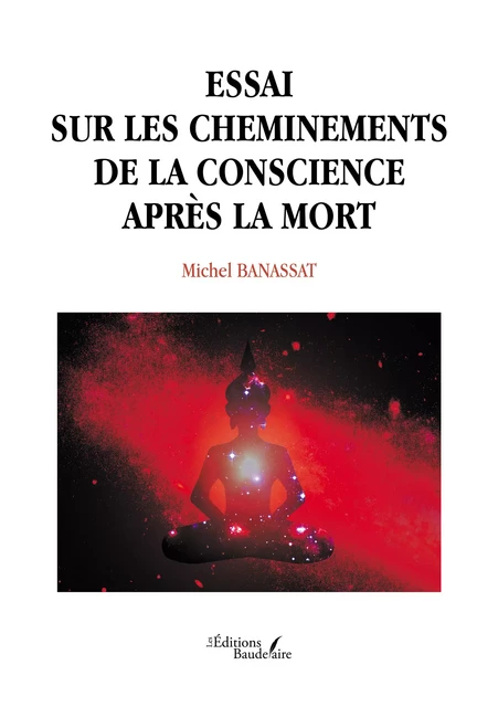 Essai sur les cheminements de la conscience après la mort - Michel Banassat - Éditions Baudelaire