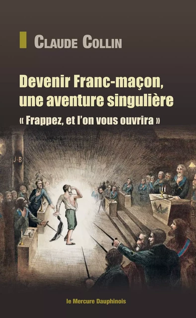 Devenir Franc-maçon, une aventure singulière - Frappez, et l'on vous ouvrira - Claude Collin - Le Mercure Dauphinois