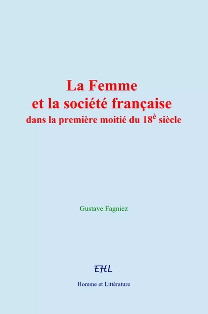 La Femme et la société française dans la première moitié du 18è siècle - Gustave Fagniez - Editions Homme et Litterature