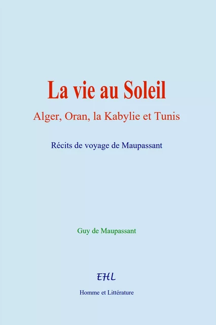 La vie au Soleil - Guy De Maupassant - Editions Homme et Litterature