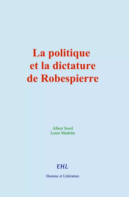 La politique et la dictature de Robespierre - Albert Sorel, Louis Madelin - Editions Homme et Litterature