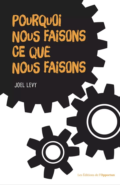 Pourquoi nous faisons ce que nous faisons ? - Joël Levy - Les Éditions de l'Opportun