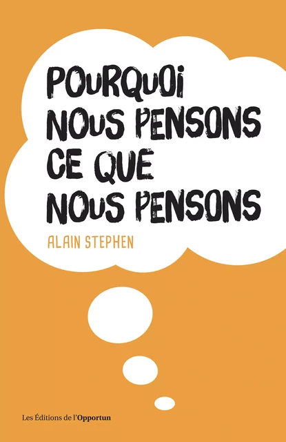 Pourquoi nous pensons ce que nous pensons - Alain Stephen - Les Éditions de l'Opportun