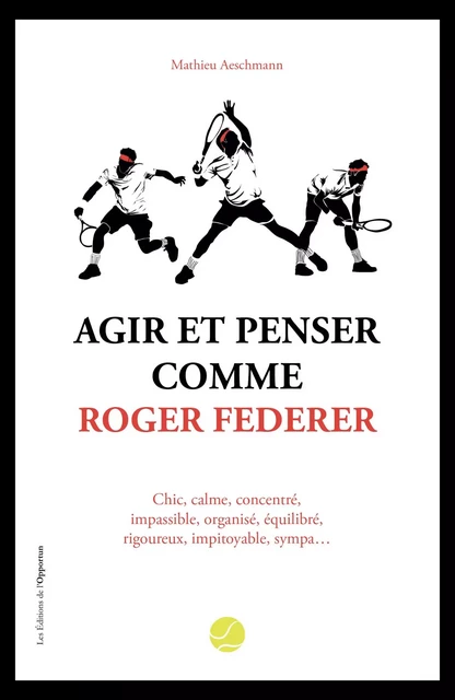 Agir et penser comme Roger Federer - Mathieu Aeschmann - Les Éditions de l'Opportun