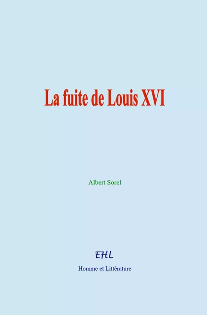 La fuite de Louis XVI - Albert Sorel - Editions Homme et Litterature