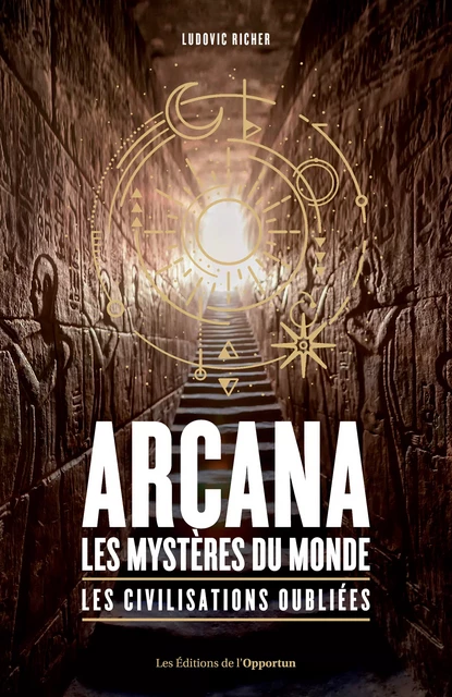 Arcana : les mystères du monde - Les civilisations oubliées - Ludovic Richer - Les Éditions de l'Opportun