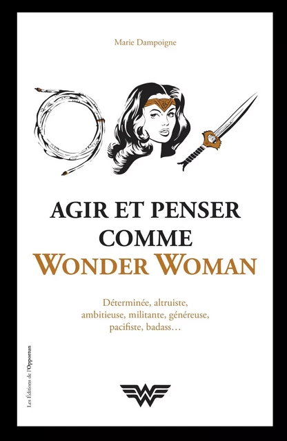 Agir et penser comme Wonder Woman - Marie Dampoigne - Les Éditions de l'Opportun