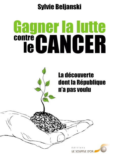 Gagner la lutte contre le cancer : La découverte dont la République n'a pas voulu - Sylvie Beljanski - Le souffle d'Or