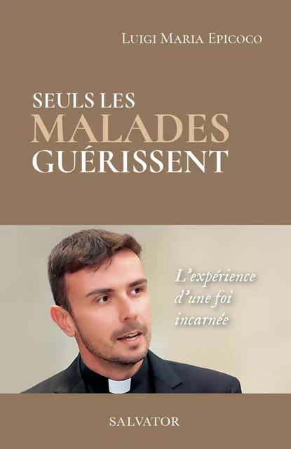 Seuls les malades guérissent : L'expérience d'une foi incarnée - Luigi Maria Epicoco - Éditions Salvator