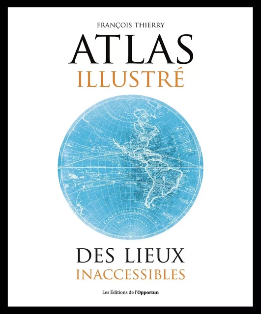 Atlas illustré des lieux inacessibles - François Thierry - Les Éditions de l'Opportun