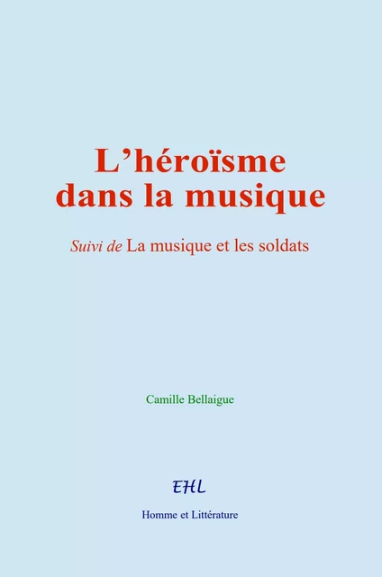 L’héroïsme dans la musique - Camille Bellaigue - Editions Homme et Litterature