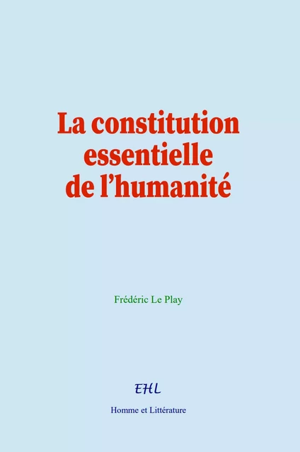 La constitution essentielle de l’humanité - Frédéric le Play - Editions Homme et Litterature