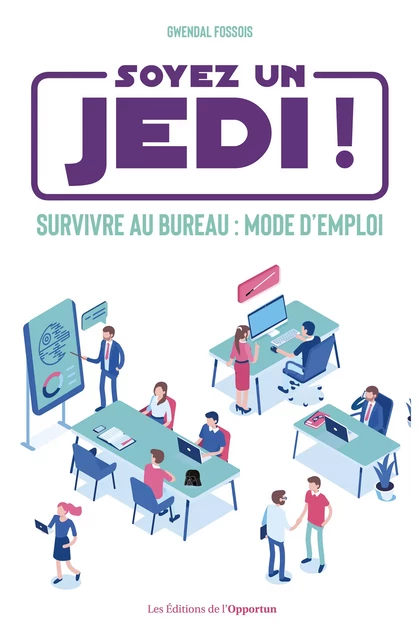 Soyez un Jedi ! - Survivre au bureau mode d'emploi - Gwendal Fossois - Les Éditions de l'Opportun