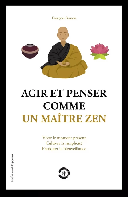 Agir et penser comme un maître Zen - François Busson - Les Éditions de l'Opportun