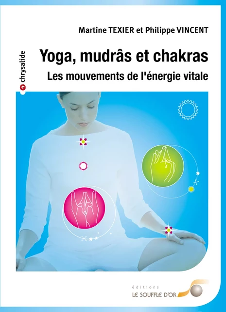 Yoga mudrâs et chakras : Les mouvements de l'énergie vitale - Martine Texier, Philippe Vincent - Le souffle d'Or