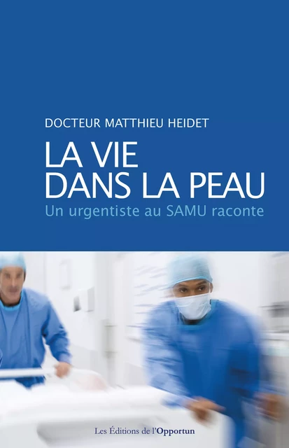 La vie dans la peau - Un urgentiste au SAMU raconte - Matthieu Heidet - Les Éditions de l'Opportun