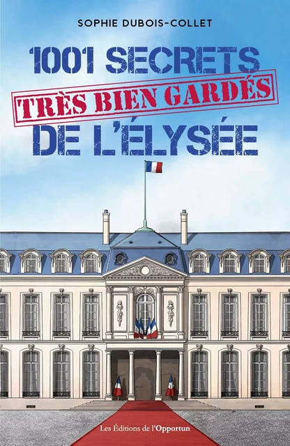 1001 secrets (très bien gardés) de l'Elysée - Sophie Dubois-Collet - Les Éditions de l'Opportun