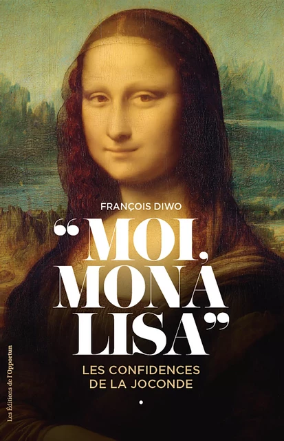 Moi, Mona Lisa - Les confidences de la Joconde - François Diwo - Les Éditions de l'Opportun