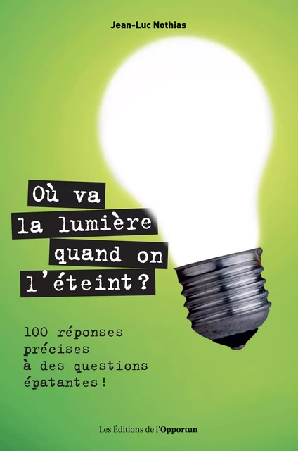 Où va la lumière quand on l'éteint ? 100 réponses précises à des questions épatantes ! - Jean-Luc Nothias - Les Éditions de l'Opportun