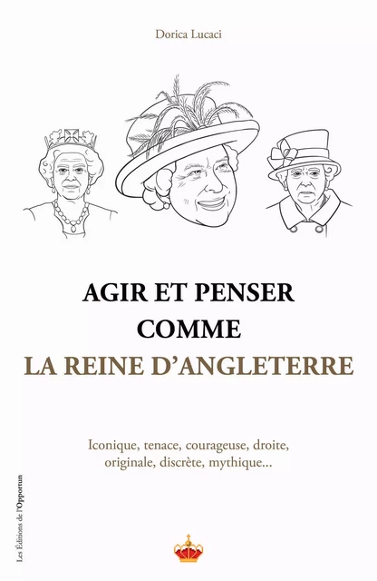 Agir et penser comme la Reine d'Angleterre - Dorica Lucaci - Les Éditions de l'Opportun