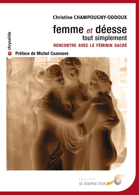 Femme et déesse, tout simplement - Rencontre avec le féminin sacré - Christine Champougny-Oddoux - Le souffle d'Or