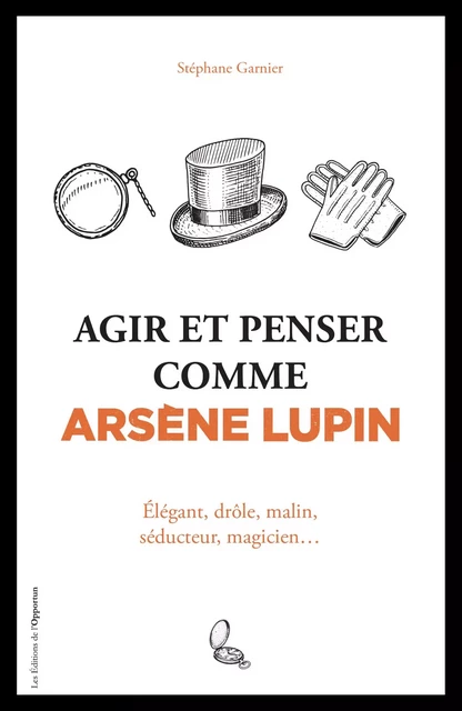 Agir et penser comme Arsène Lupin - Stéphane Garnier - Les Éditions de l'Opportun