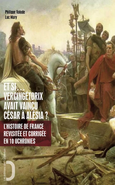 Et si Vercingétorix avait vaincu César à Alésia ? - Philippe Valode, Luc Mary - Les Éditions de l'Opportun